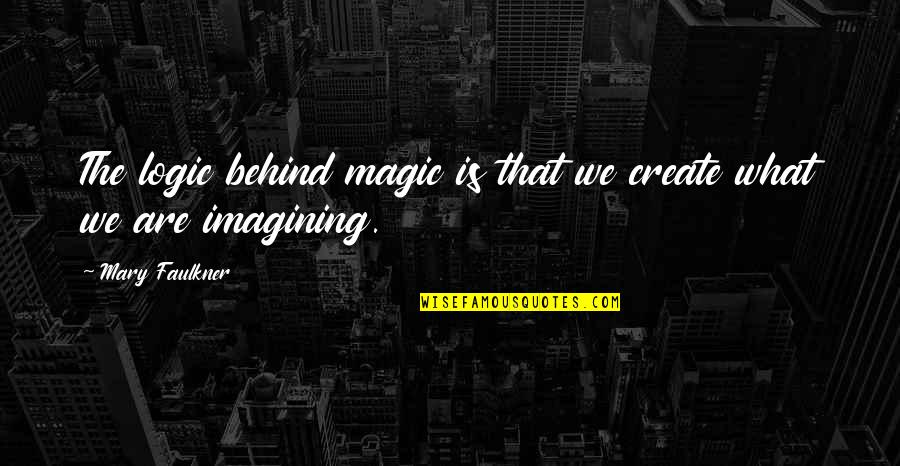 Ginawang Tsupon Quotes By Mary Faulkner: The logic behind magic is that we create