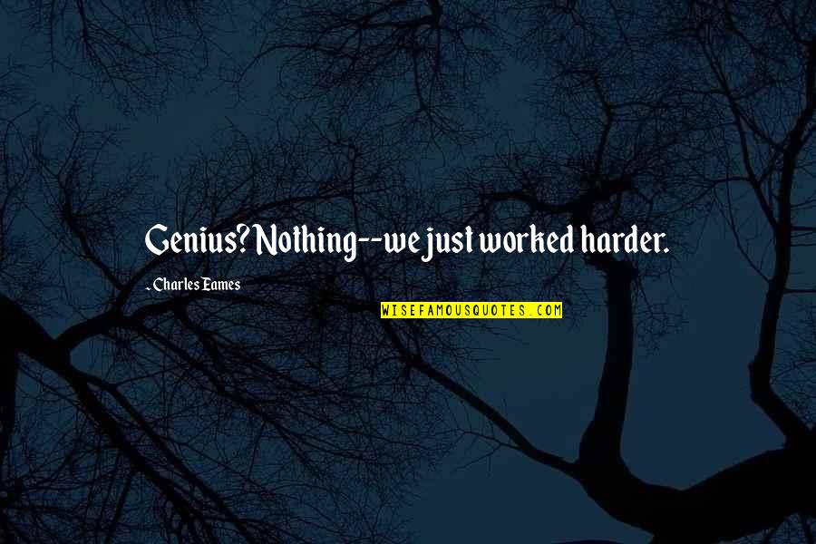 Ginazetts Quotes By Charles Eames: Genius? Nothing--we just worked harder. Ginazetts Quotes By Charles Eames: Genius? Nothing--we just worked harder.