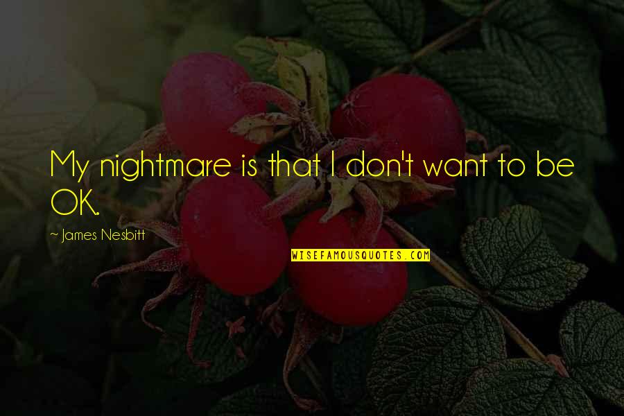 Gincanas Quotes By James Nesbitt: My nightmare is that I don't want to Gincanas Quotes By James Nesbitt: My nightmare is that I don't want to