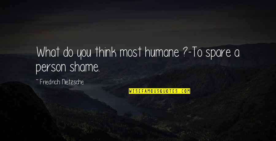 Ginecologista Quotes By Friedrich Nietzsche: What do you think most humane ?-To spare