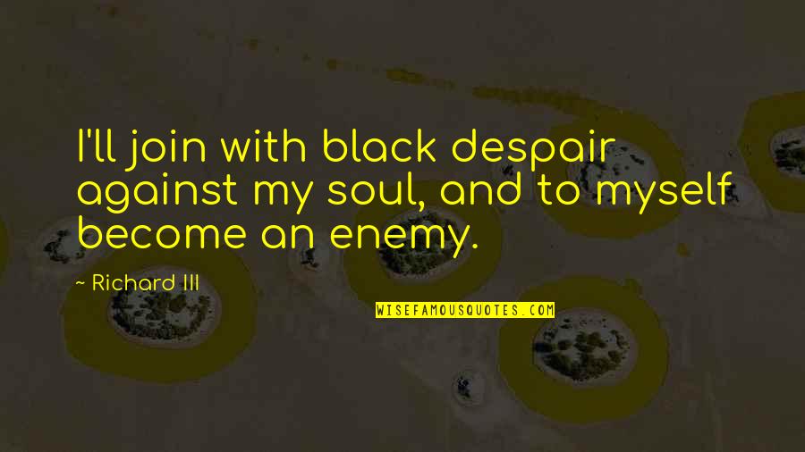 Ginepri Haas Quotes By Richard III: I'll join with black despair against my soul,