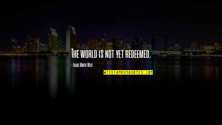 Ginepri Quotes By Isaac Mayer Wise: The world is not yet redeemed. Ginepri Quotes By Isaac Mayer Wise: The world is not yet redeemed.