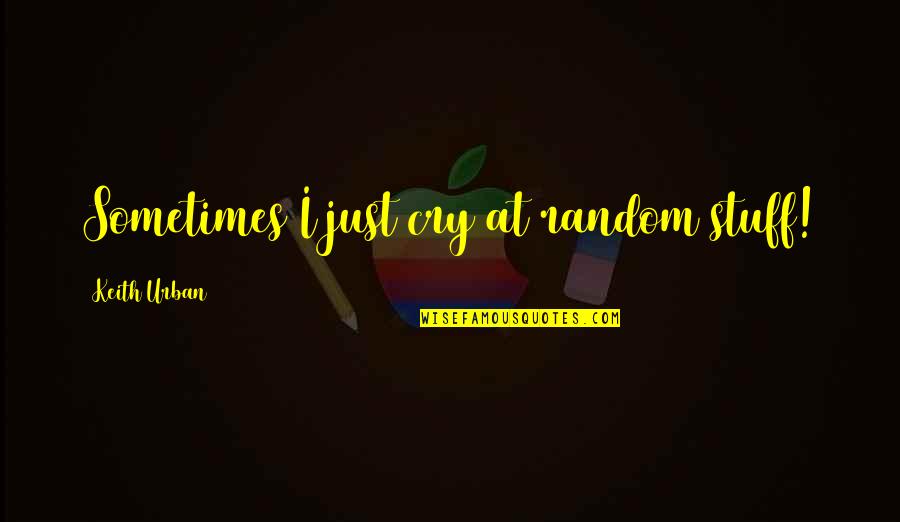 Ginera Quotes By Keith Urban: Sometimes I just cry at random stuff! Ginera Quotes By Keith Urban: Sometimes I just cry at random stuff!