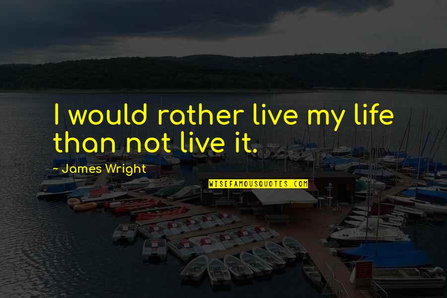 Ginesin Quotes By James Wright: I would rather live my life than not