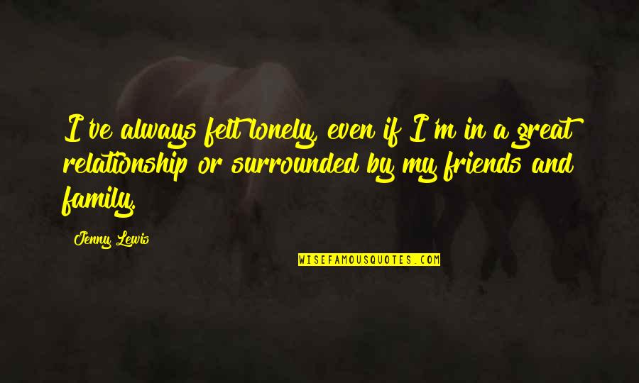 Ginestlay Quotes By Jenny Lewis: I've always felt lonely, even if I'm in Ginestlay Quotes By Jenny Lewis: I've always felt lonely, even if I'm in