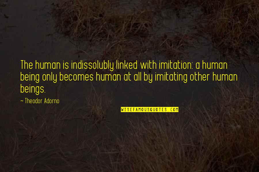 Ginestlay Quotes By Theodor Adorno: The human is indissolubly linked with imitation: a Ginestlay Quotes By Theodor Adorno: The human is indissolubly linked with imitation: a