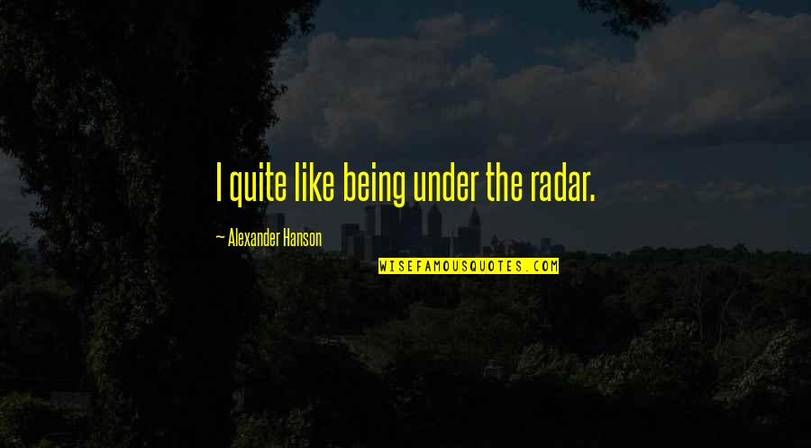 Ginestra Leopardi Quotes By Alexander Hanson: I quite like being under the radar. Ginestra Leopardi Quotes By Alexander Hanson: I quite like being under the radar.