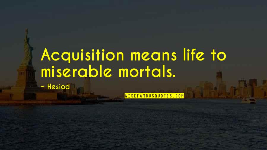 Ginestra Mill Quotes By Hesiod: Acquisition means life to miserable mortals.