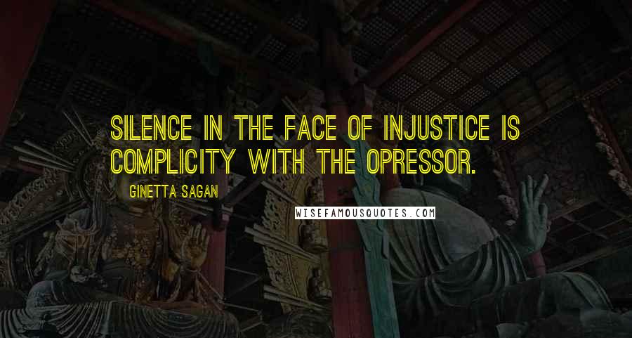 Ginetta Sagan quotes: Silence in the face of injustice is complicity with the opressor.