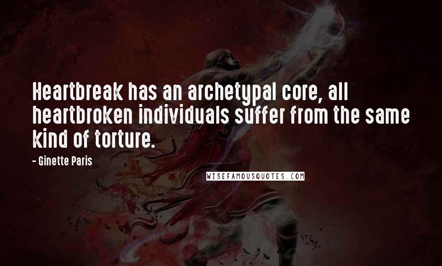 Ginette Paris quotes: Heartbreak has an archetypal core, all heartbroken individuals suffer from the same kind of torture.