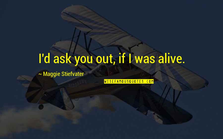 Ginevra Arabia Quotes By Maggie Stiefvater: I'd ask you out, if I was alive. Ginevra Arabia Quotes By Maggie Stiefvater: I'd ask you out, if I was alive.