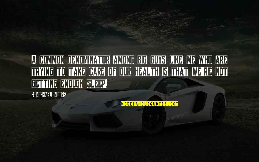 Ginevra Arabia Quotes By Michael Moore: A common denominator among big guys like me Ginevra Arabia Quotes By Michael Moore: A common denominator among big guys like me