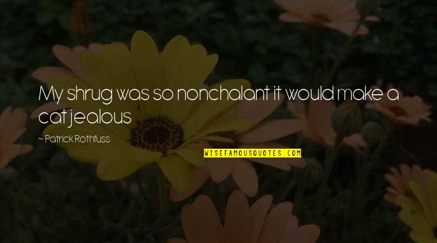 Ginevra Arabia Quotes By Patrick Rothfuss: My shrug was so nonchalant it would make Ginevra Arabia Quotes By Patrick Rothfuss: My shrug was so nonchalant it would make