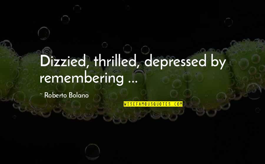 Ginful Quotes By Roberto Bolano: Dizzied, thrilled, depressed by remembering ...