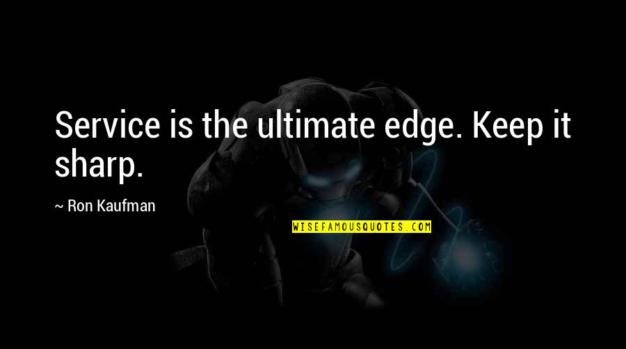 Ginful Quotes By Ron Kaufman: Service is the ultimate edge. Keep it sharp.