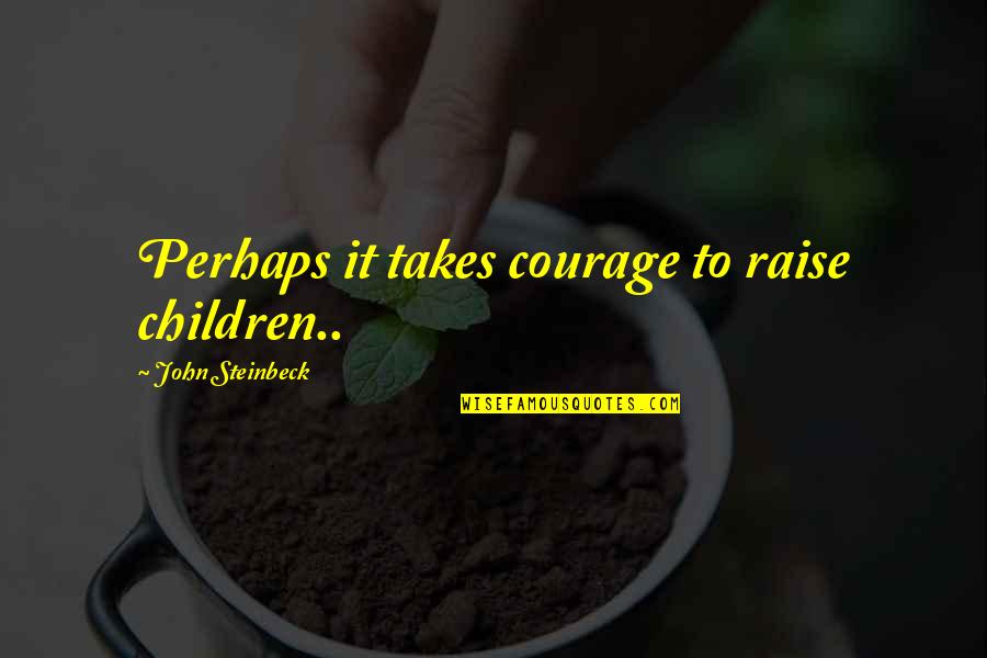Ginga E Kickoff Quotes By John Steinbeck: Perhaps it takes courage to raise children..