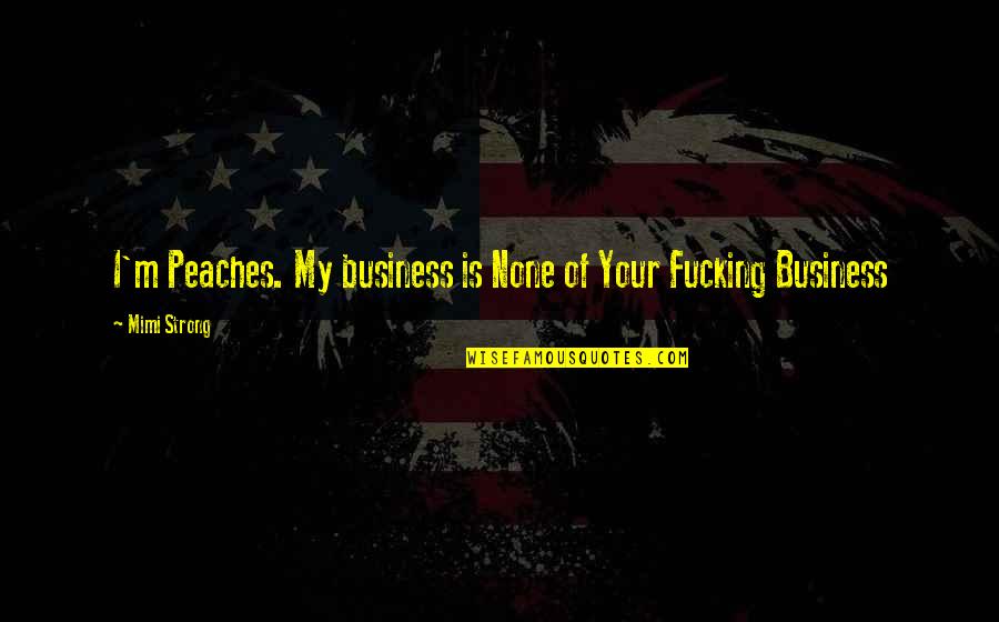 Gingen Conjugation Quotes By Mimi Strong: I'm Peaches. My business is None of Your