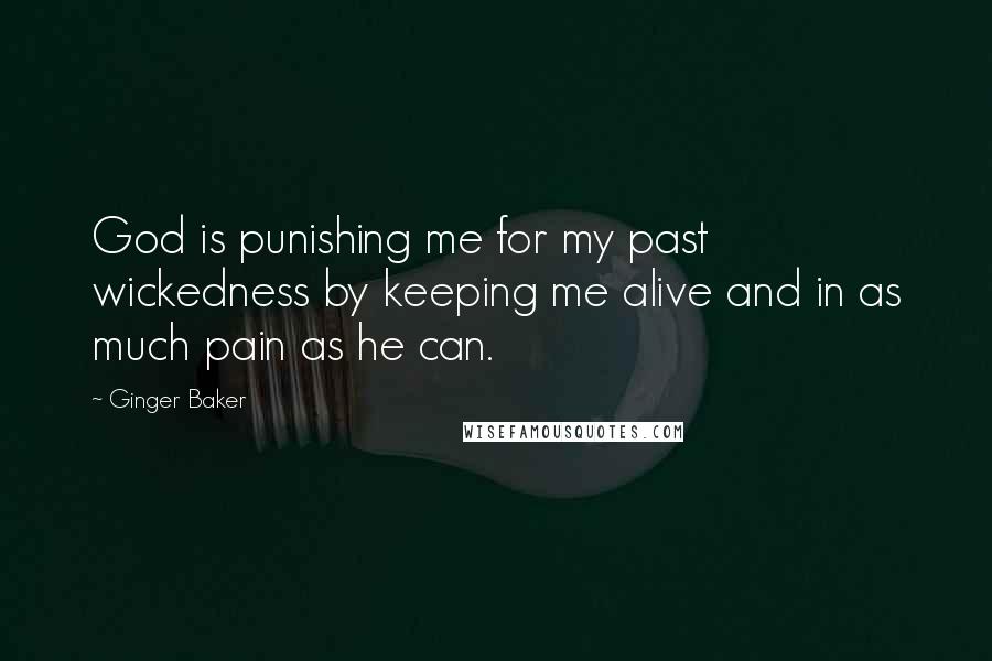 Ginger Baker quotes: God is punishing me for my past wickedness by keeping me alive and in as much pain as he can.