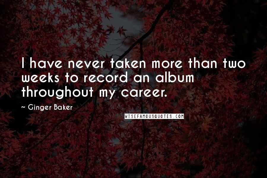 Ginger Baker quotes: I have never taken more than two weeks to record an album throughout my career.