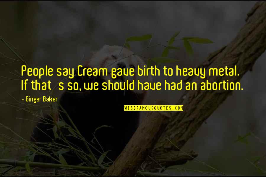 Ginger Baker Quotes By Ginger Baker: People say Cream gave birth to heavy metal. Ginger Baker Quotes By Ginger Baker: People say Cream gave birth to heavy metal.