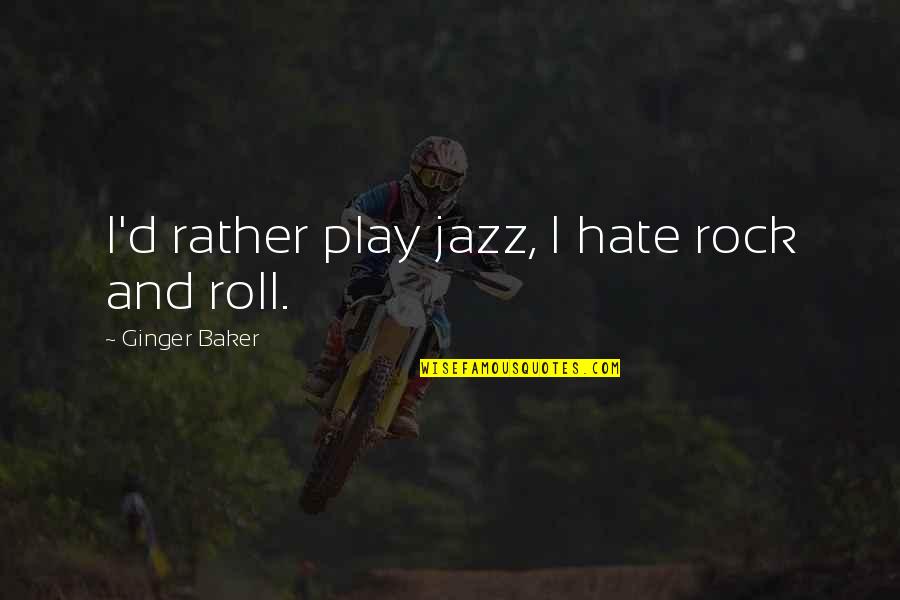 Ginger Baker Quotes By Ginger Baker: I'd rather play jazz, I hate rock and Ginger Baker Quotes By Ginger Baker: I'd rather play jazz, I hate rock and