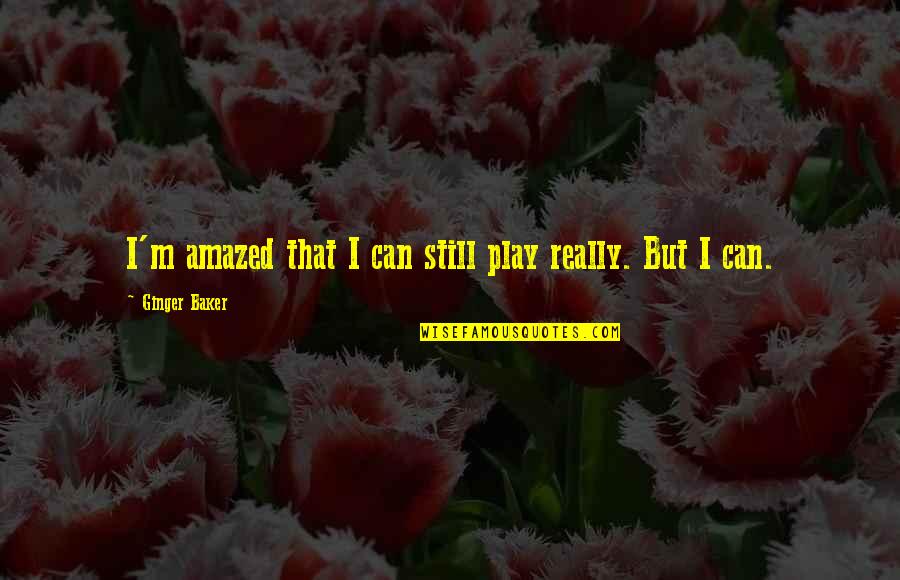 Ginger Baker Quotes By Ginger Baker: I'm amazed that I can still play really. Ginger Baker Quotes By Ginger Baker: I'm amazed that I can still play really.