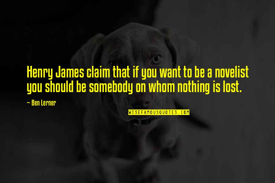 Ginger Foutley Quotes By Ben Lerner: Henry James claim that if you want to Ginger Foutley Quotes By Ben Lerner: Henry James claim that if you want to