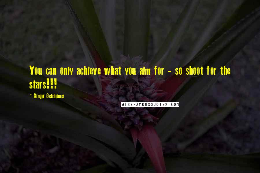 Ginger Gelsheimer quotes: You can only achieve what you aim for - so shoot for the stars!!!