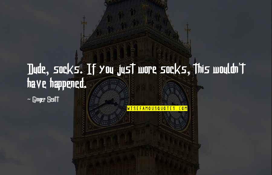 Ginger Quotes And Quotes By Ginger Scott: Dude, socks. If you just wore socks, this