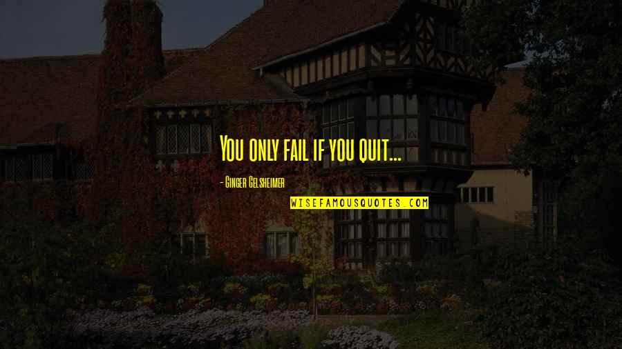 Ginger Quotes By Ginger Gelsheimer: You only fail if you quit...