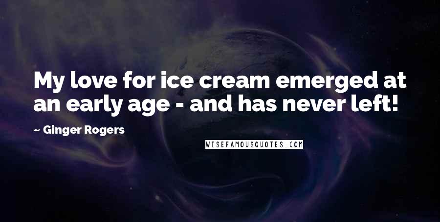 Ginger Rogers quotes: My love for ice cream emerged at an early age - and has never left!