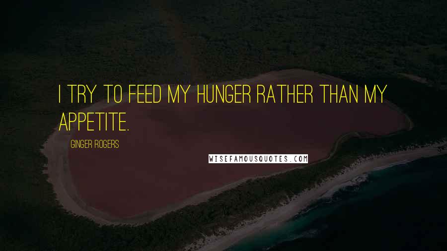 Ginger Rogers quotes: I try to feed my hunger rather than my appetite.