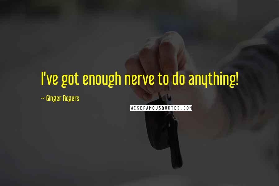 Ginger Rogers quotes: I've got enough nerve to do anything!
