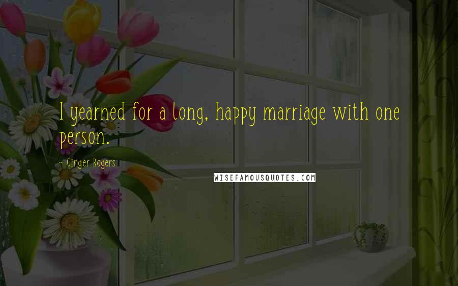 Ginger Rogers quotes: I yearned for a long, happy marriage with one person.