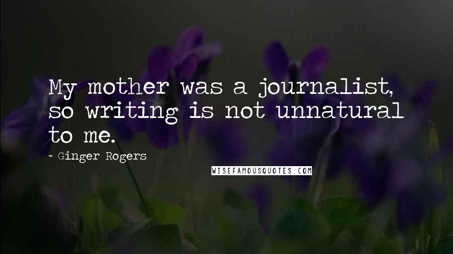 Ginger Rogers quotes: My mother was a journalist, so writing is not unnatural to me.