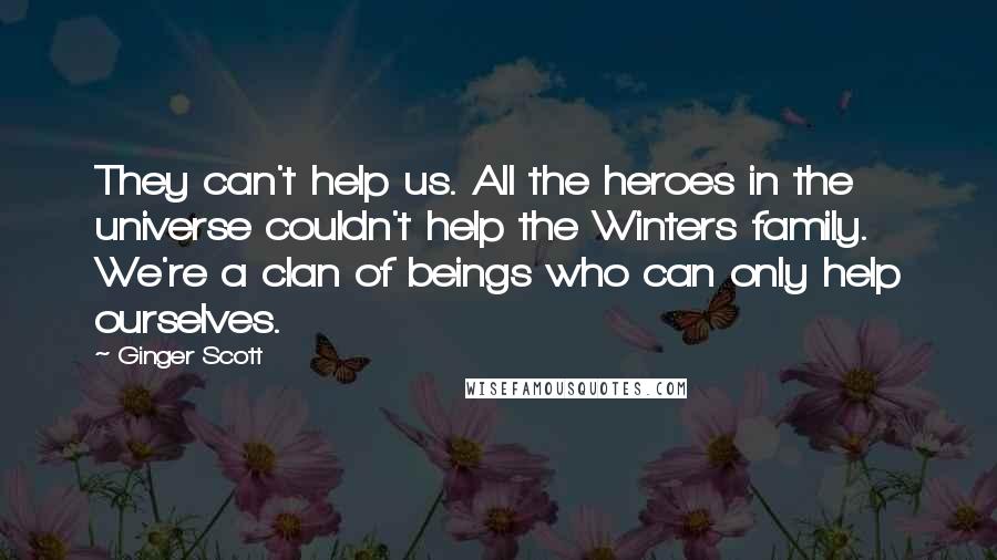Ginger Scott quotes: They can't help us. All the heroes in the universe couldn't help the Winters family. We're a clan of beings who can only help ourselves.
