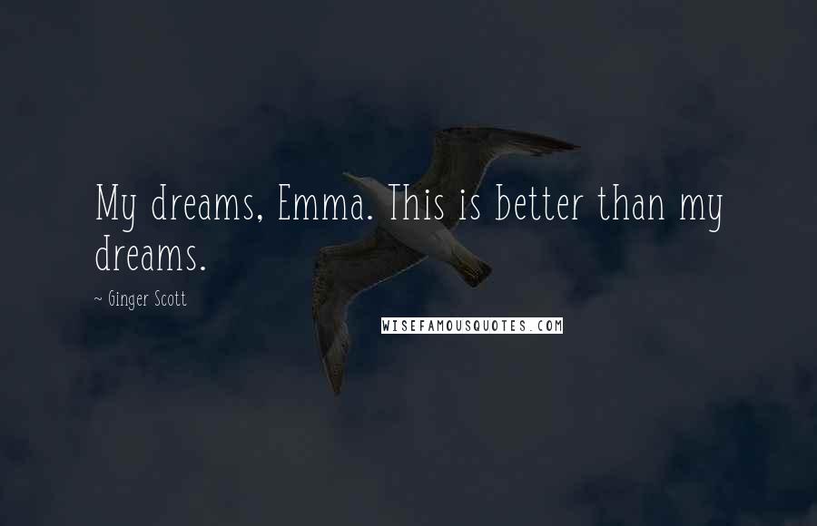 Ginger Scott quotes: My dreams, Emma. This is better than my dreams.