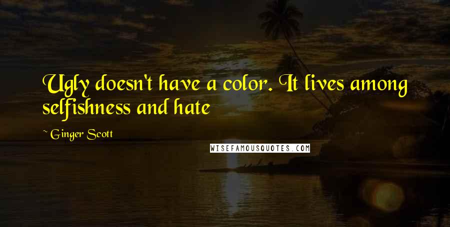 Ginger Scott quotes: Ugly doesn't have a color. It lives among selfishness and hate