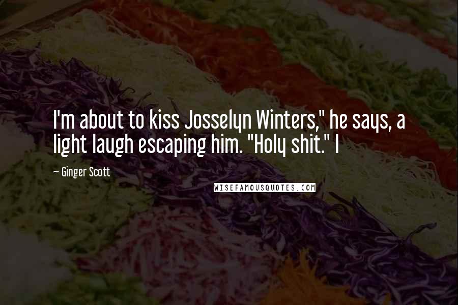 Ginger Scott quotes: I'm about to kiss Josselyn Winters," he says, a light laugh escaping him. "Holy shit." I