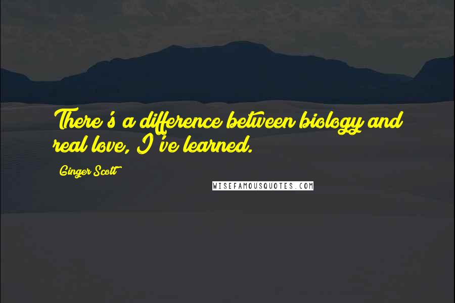 Ginger Scott quotes: There's a difference between biology and real love, I've learned.