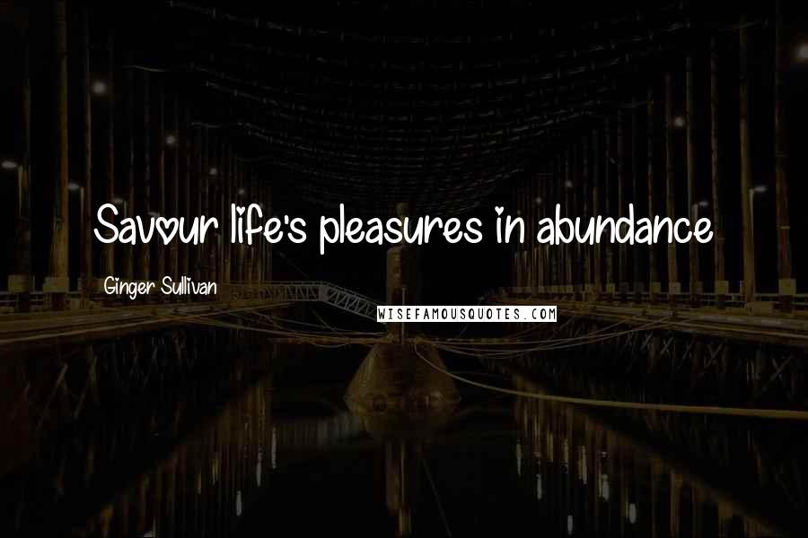 Ginger Sullivan quotes: Savour life's pleasures in abundance