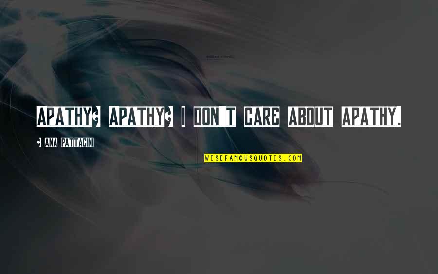 Ginger Y Rosa Quotes By Ana Pattacini: Apathy? Apathy? I don't care about apathy. Ginger Y Rosa Quotes By Ana Pattacini: Apathy? Apathy? I don't care about apathy.