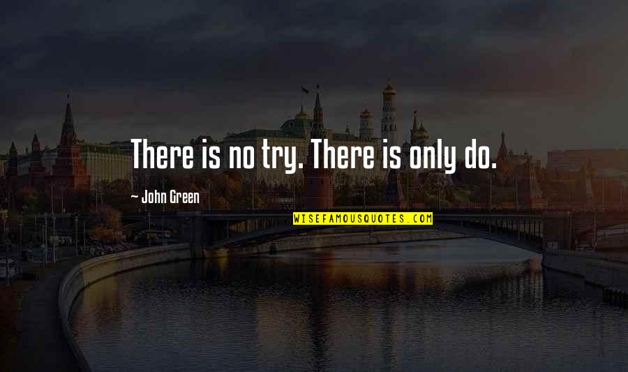 Ginger Y Rosa Quotes By John Green: There is no try. There is only do. Ginger Y Rosa Quotes By John Green: There is no try. There is only do.
