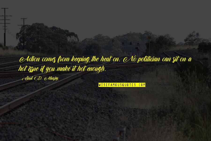 Gingrass Gallery Quotes By Saul D. Alinsky: Action comes from keeping the heat on. No
