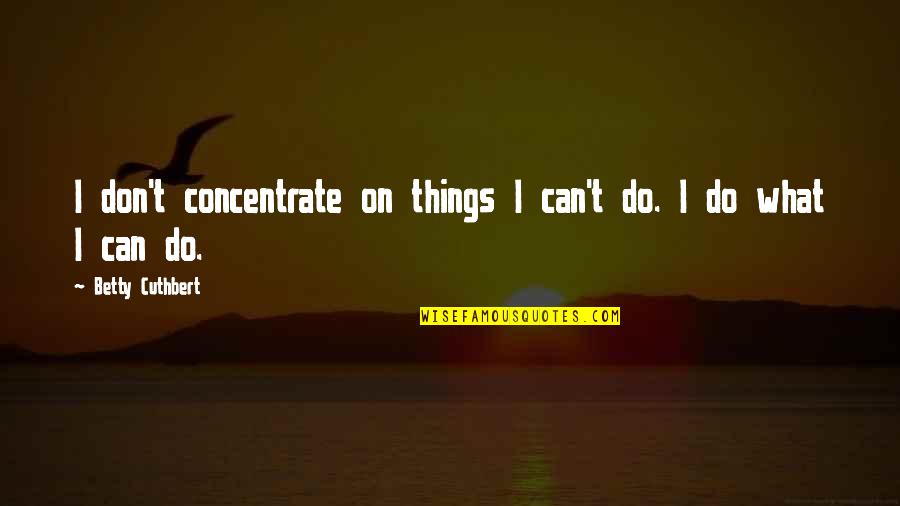 Gingrey Quotes By Betty Cuthbert: I don't concentrate on things I can't do.