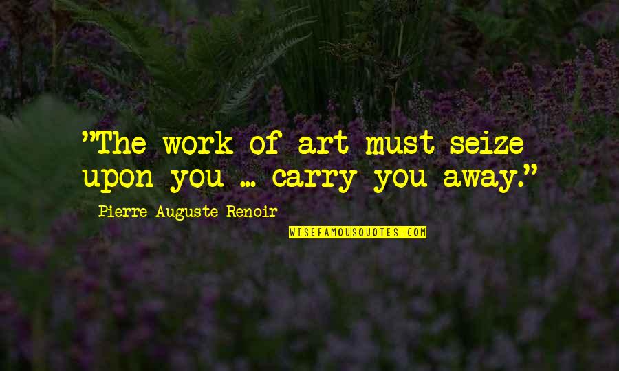 Gingrey Quotes By Pierre-Auguste Renoir: "The work of art must seize upon you
