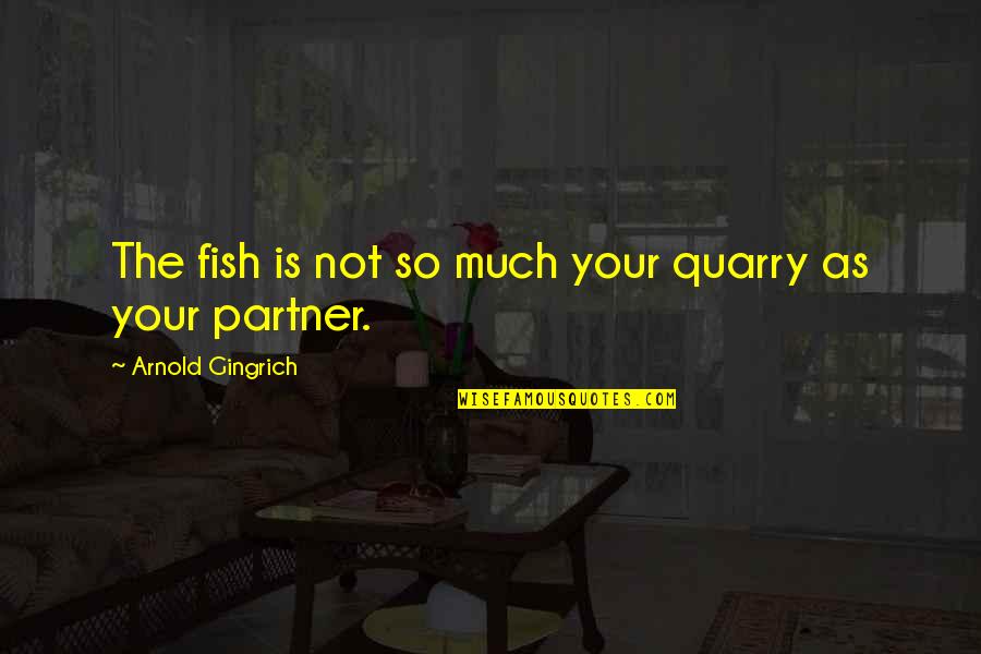Gingrich Quotes By Arnold Gingrich: The fish is not so much your quarry Gingrich Quotes By Arnold Gingrich: The fish is not so much your quarry