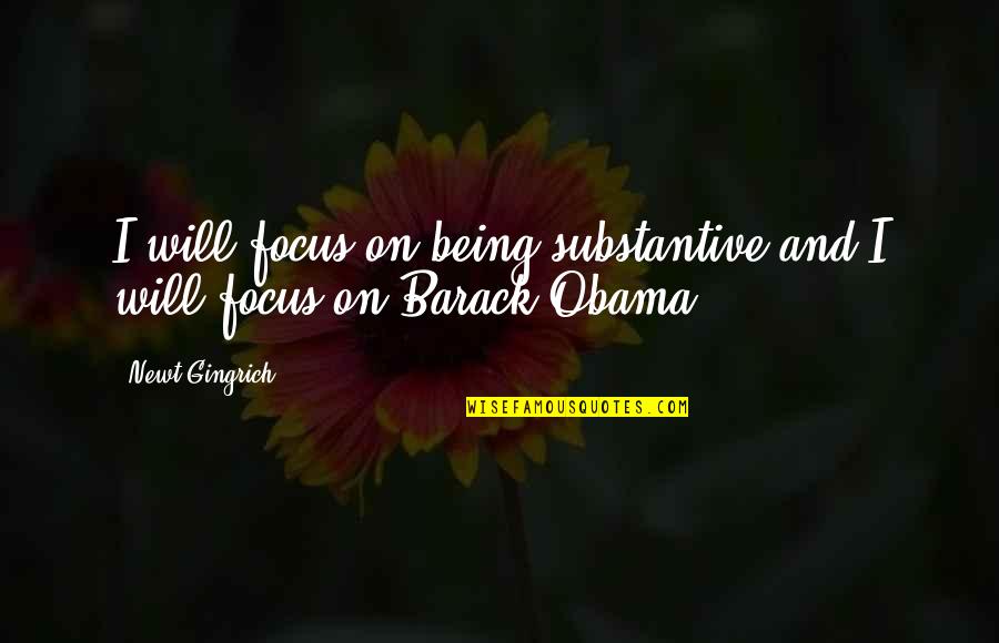 Gingrich Quotes By Newt Gingrich: I will focus on being substantive and I