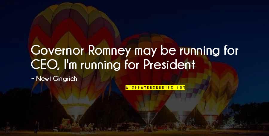 Gingrich Romney Quotes By Newt Gingrich: Governor Romney may be running for CEO, I'm