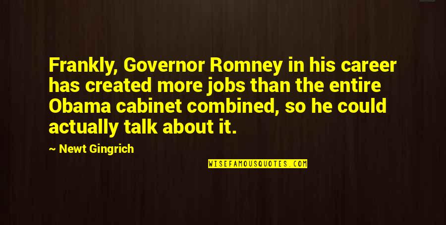 Gingrich Romney Quotes By Newt Gingrich: Frankly, Governor Romney in his career has created